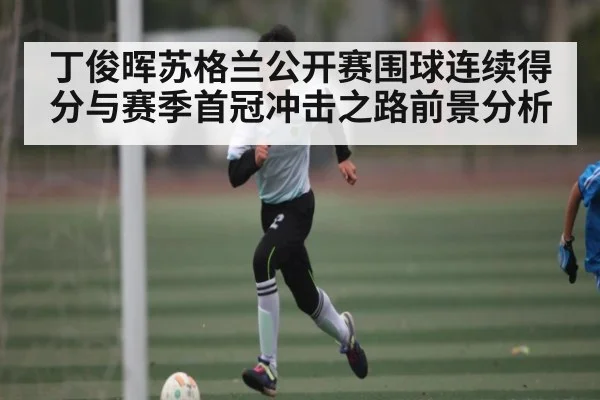 丁俊晖苏格兰公开赛围球连续得分与赛季首冠冲击之路前景分析