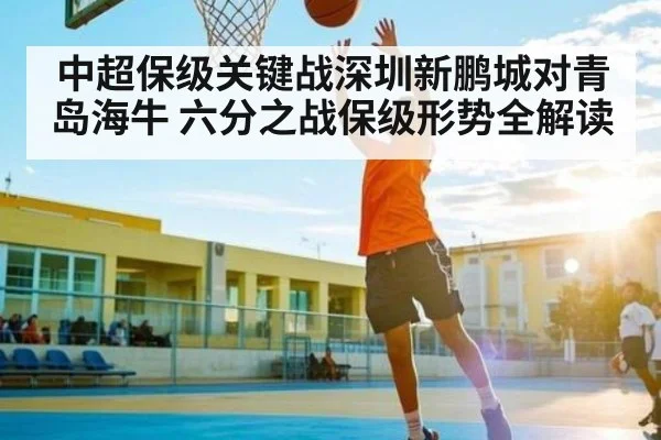中超保级关键战深圳新鹏城对青岛海牛 六分之战保级形势全解读