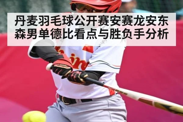 丹麦羽毛球公开赛安赛龙安东森男单德比看点与胜负手分析