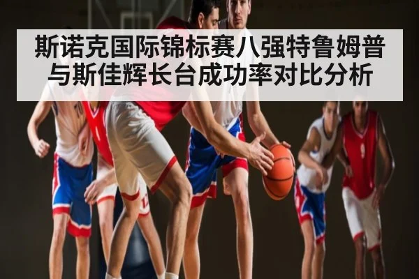 斯诺克国际锦标赛八强特鲁姆普与斯佳辉长台成功率对比分析